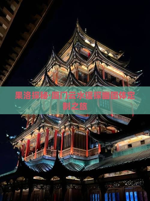 果洛探秘·厦门云水谣探幽团体定制之旅