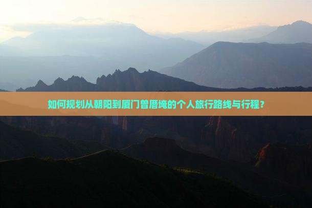 如何规划从朝阳到厦门曾厝埯的个人旅行路线与行程？