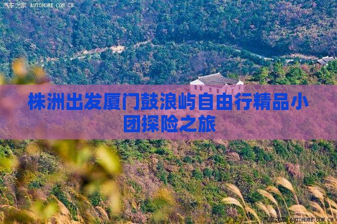 株洲出发厦门鼓浪屿自由行精品小团探险之旅