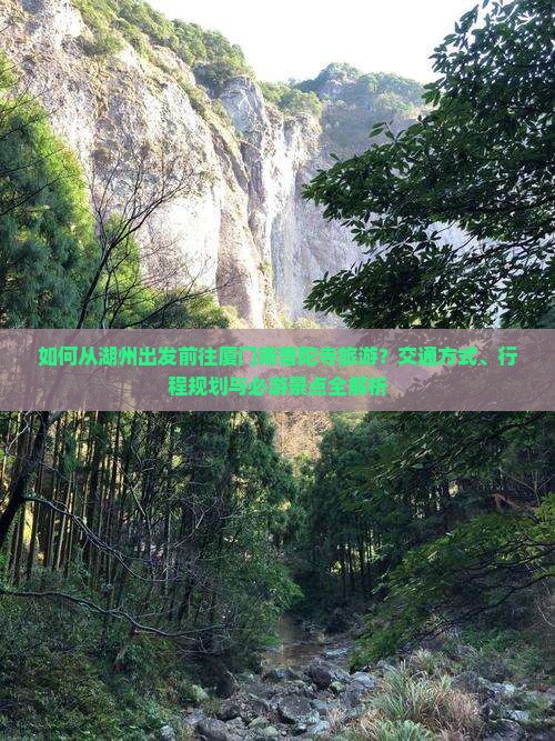 如何从湖州出发前往厦门南普陀寺旅游？交通方式、行程规划与必游景点全解析