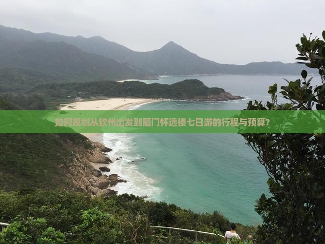 如何规划从钦州出发到厦门怀远楼七日游的行程与预算？
