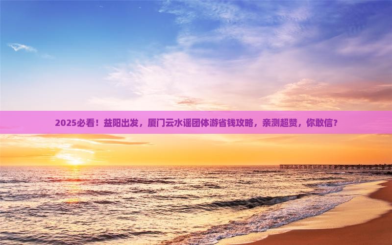 益阳到厦门云水谣团体旅游