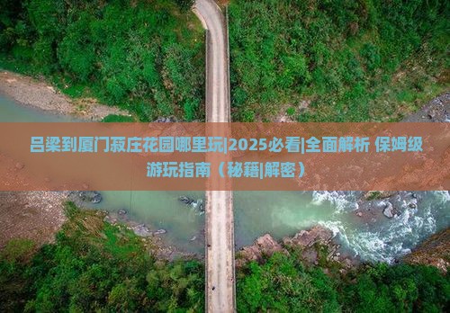 吕梁到厦门菽庄花园哪里玩