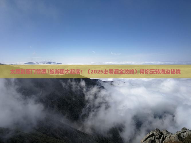 太原到厦门曾厝埯大型旅游团