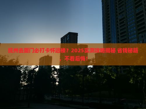 抚州去厦门怀远楼必去地