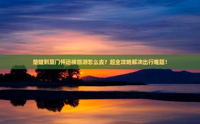 楚雄到厦门怀远楼旅游