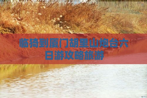 临猗到厦门胡里山炮台六日游