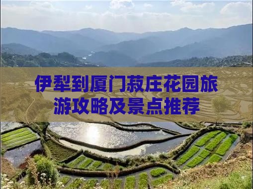 伊犁去厦门菽庄花园哪里玩
