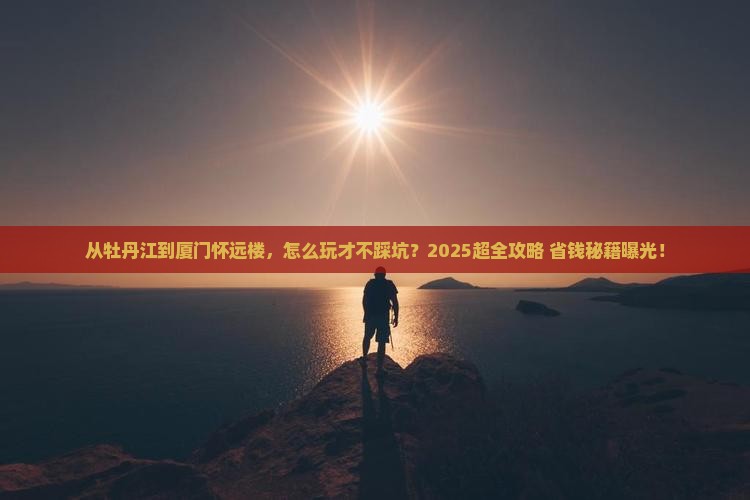 牡丹江去厦门怀远楼门票