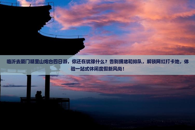临沂去厦门胡里山炮台四日游