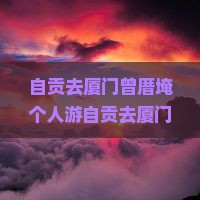 自贡去厦门曾厝埯个人游