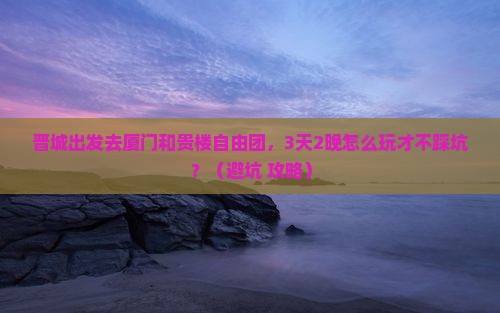 晋城去厦门和贵楼自由团
