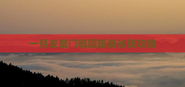 一月去厦门毓园攻略