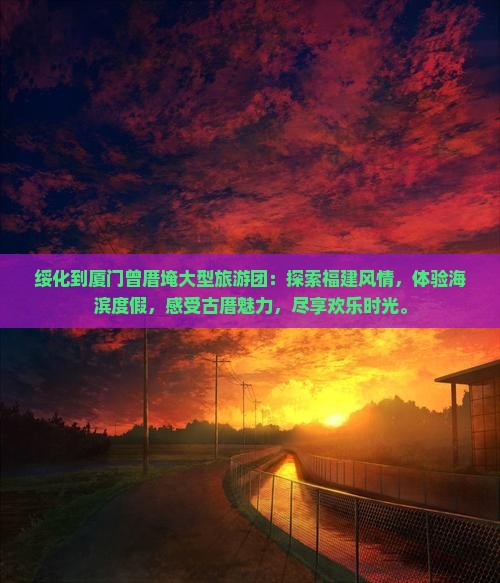 绥化到厦门曾厝埯大型旅游团