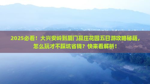 大兴安岭到厦门菽庄花园五日游