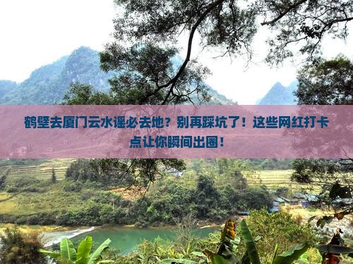 鹤壁去厦门云水谣必去地