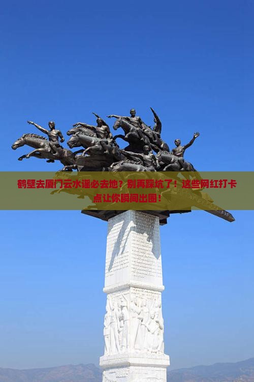 鹤壁去厦门云水谣必去地