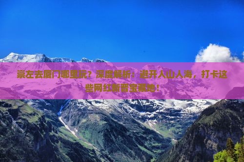 崇左去厦门哪里玩