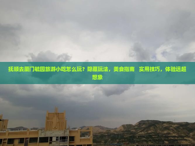 抚顺去厦门毓园旅游小吃