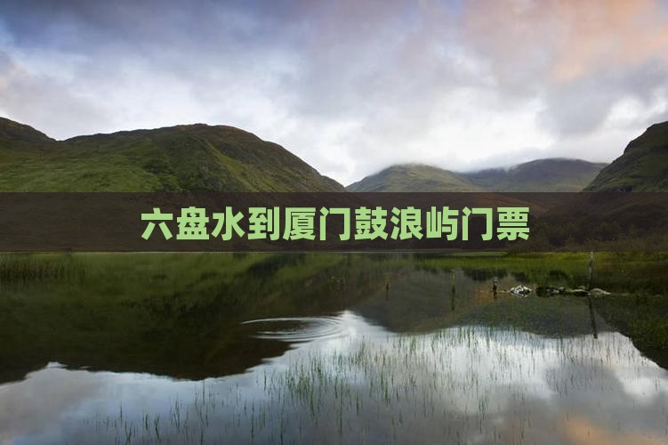 六盘水到厦门鼓浪屿门票