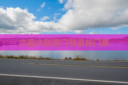 六盘水到厦门鼓浪屿门票