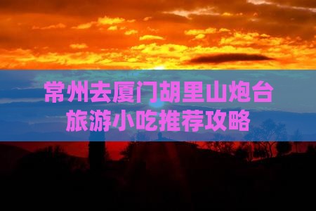 常州去厦门胡里山炮台旅游小吃