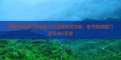 清明节去厦门鼓浪屿七日游