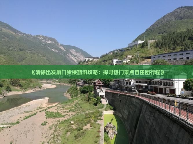 《清徐出发厦门贵楼旅游攻略：探寻热门景点自由团行程》