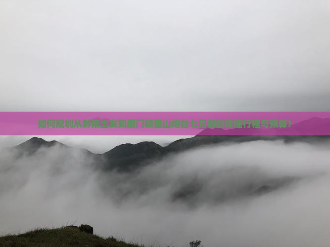 如何规划从黔南出发到厦门胡里山炮台七日游的详细行程与预算？