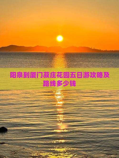 阳泉到厦门菽庄花园五日游攻略及路线多少钱 阳泉到厦门菽庄花园五日游攻略及路线多少钱