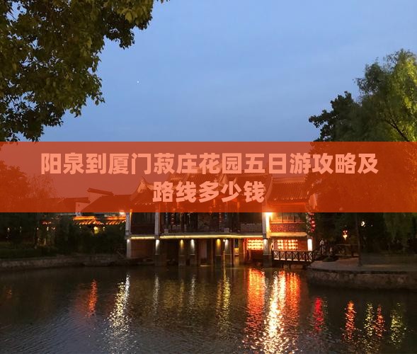 阳泉到厦门菽庄花园五日游攻略及路线多少钱 阳泉到厦门菽庄花园五日游攻略及路线多少钱