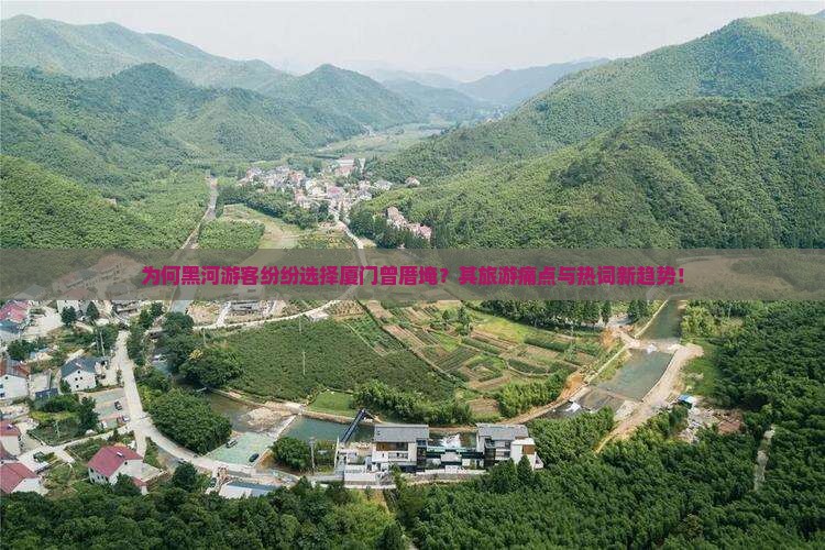 为何黑河游客纷纷选择厦门曾厝埯？其旅游痛点与热词新趋势！