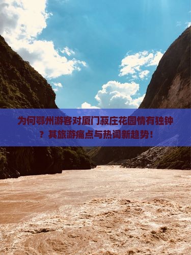 为何鄂州游客对厦门菽庄花园情有独钟？其旅游痛点与热词新趋势！