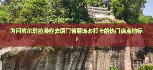 为何博尔塔拉游客去厦门曾厝埯必打卡的热门痛点地标？