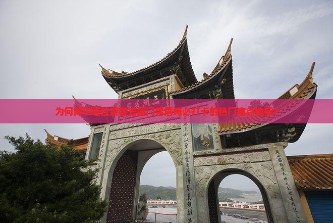 为何博尔塔拉游客去厦门曾厝埯必打卡的热门痛点地标？