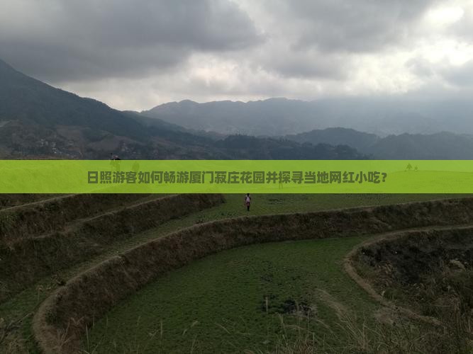 日照游客如何畅游厦门菽庄花园并探寻当地网红小吃？