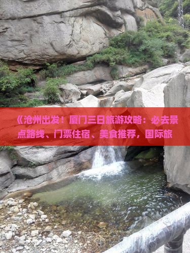《沧州出发！厦门三日旅游攻略：必去景点路线、门票住宿、美食推荐，国际旅行社专业安排行程》