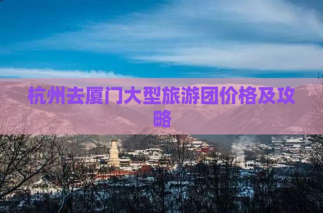 杭州去厦门大型旅游团价格及攻略