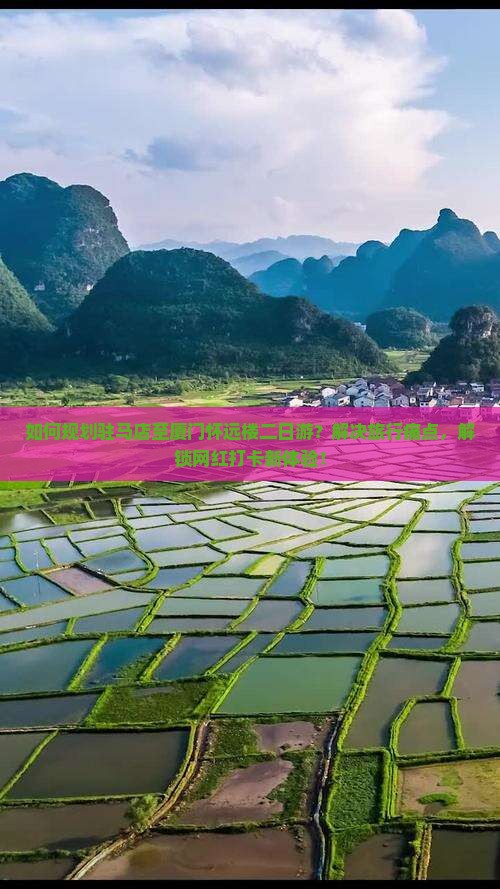 如何规划驻马店至厦门怀远楼二日游？解决旅行痛点，解锁网红打卡新体验！