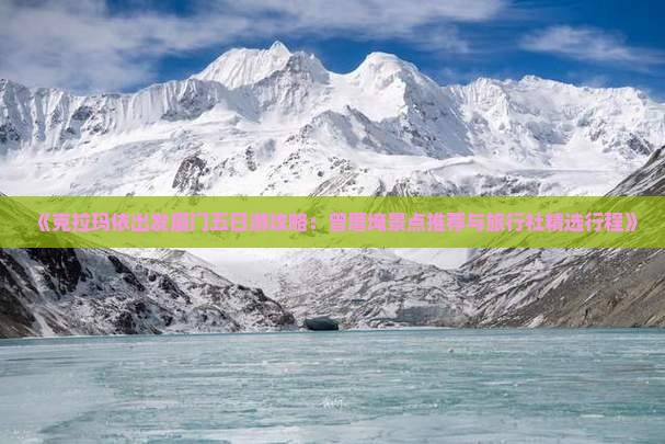 《克拉玛依出发厦门五日游攻略：曾厝埯景点推荐与旅行社精选行程》