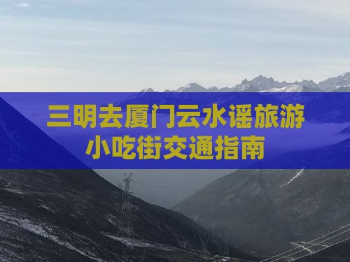 三明去厦门云水谣旅游小吃街交通指南