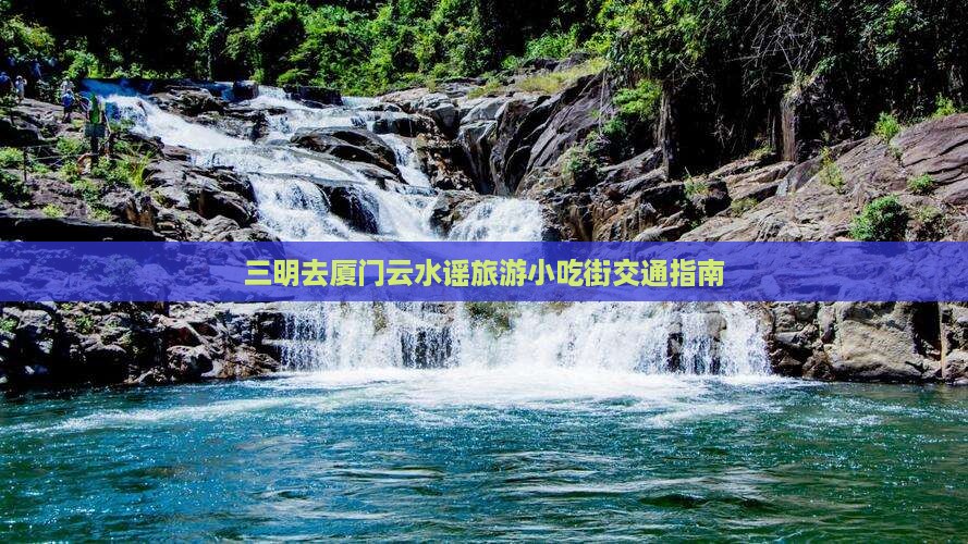 三明去厦门云水谣旅游小吃街交通指南
