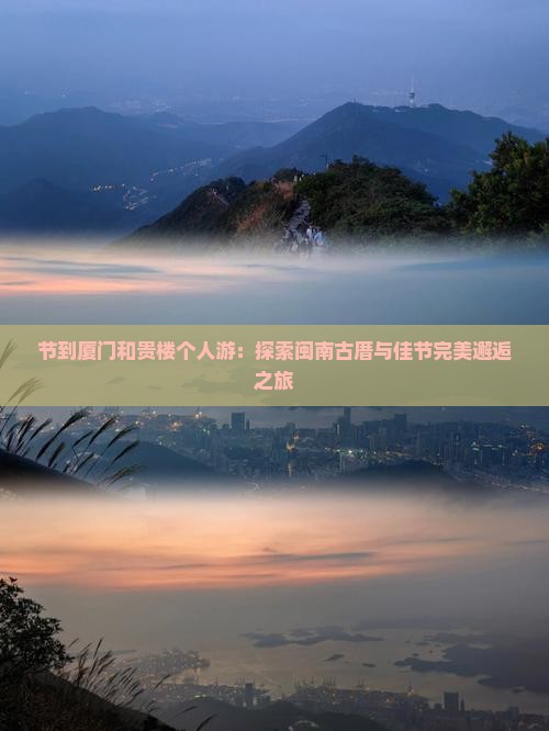 节到厦门和贵楼个人游：探索闽南古厝与佳节完美邂逅之旅