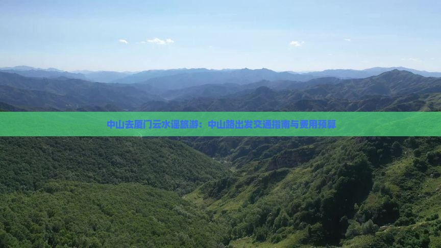 中山去厦门云水谣旅游：中山路出发交通指南与费用预算