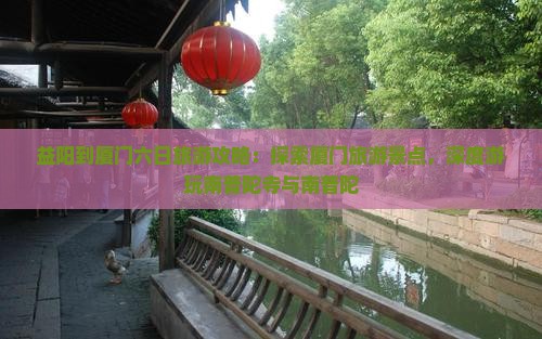 益阳到厦门六日旅游攻略：探索厦门旅游景点，深度游玩南普陀寺与南普陀