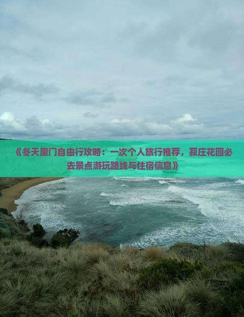 《冬天厦门自由行攻略：一次个人旅行推荐，菽庄花园必去景点游玩路线与住宿信息》