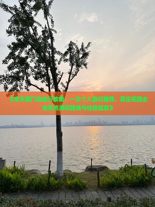《冬天厦门自由行攻略：一次个人旅行推荐，菽庄花园必去景点游玩路线与住宿信息》