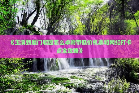 《玉溪到厦门毓园怎么卓附带低价机票和网红打卡点全攻略》