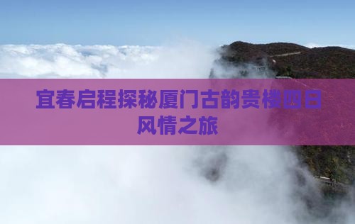 宜春启程探秘厦门古韵贵楼四日风情之旅