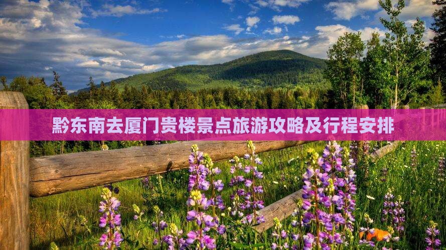 黔东南去厦门贵楼景点旅游攻略及行程安排